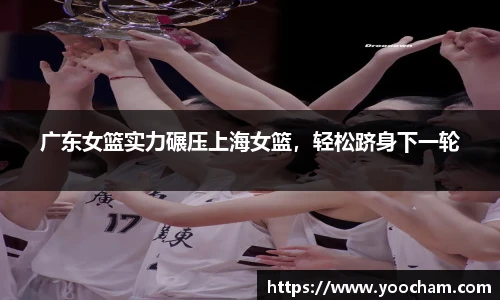 广东女篮实力碾压上海女篮，轻松跻身下一轮