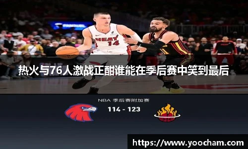 热火与76人激战正酣谁能在季后赛中笑到最后